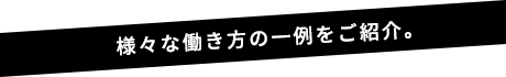 様々な働き方の一例をご紹介。